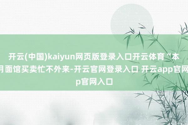 开云(中国)kaiyun网页版登录入口开云体育“本年8月面馆买卖忙不外来-开云官网登录入口 开云app官网入口