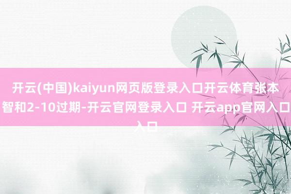 开云(中国)kaiyun网页版登录入口开云体育张本智和2-10过期-开云官网登录入口 开云app官网入口