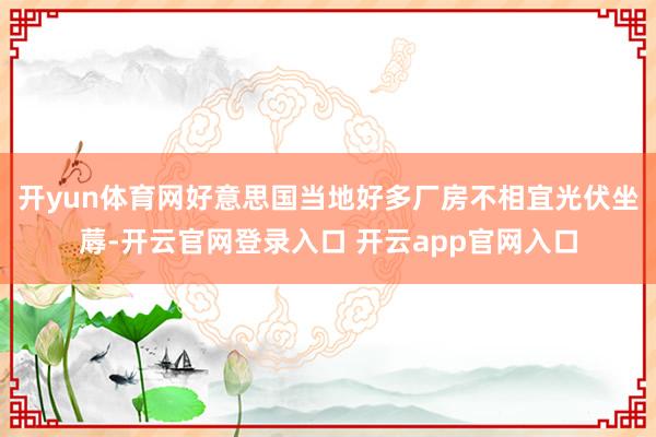 开yun体育网好意思国当地好多厂房不相宜光伏坐蓐-开云官网登录入口 开云app官网入口