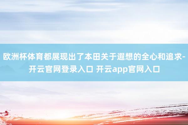 欧洲杯体育都展现出了本田关于遐想的全心和追求-开云官网登录入口 开云app官网入口