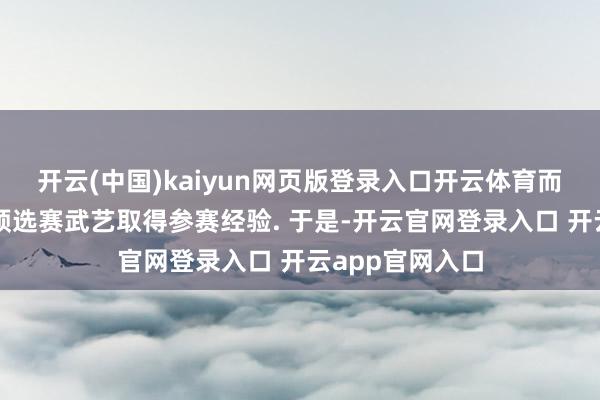 开云(中国)kaiyun网页版登录入口开云体育而我方还需参加预选赛武艺取得参赛经验. 于是-开云官网登录入口 开云app官网入口