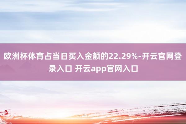 欧洲杯体育占当日买入金额的22.29%-开云官网登录入口 开云app官网入口