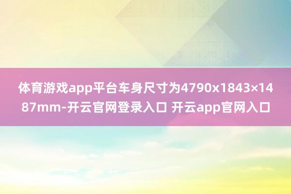 体育游戏app平台车身尺寸为4790x1843×1487mm-开云官网登录入口 开云app官网入口