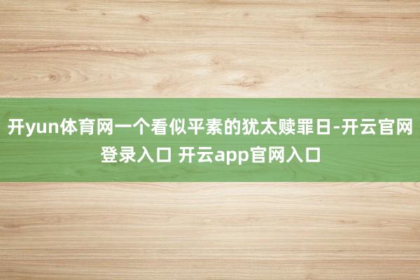 开yun体育网一个看似平素的犹太赎罪日-开云官网登录入口 开云app官网入口