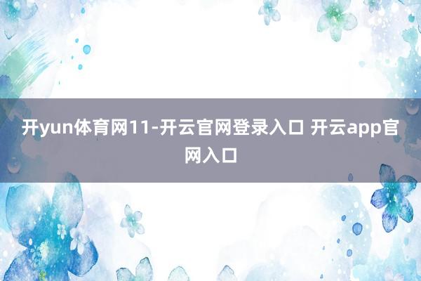 开yun体育网11-开云官网登录入口 开云app官网入口