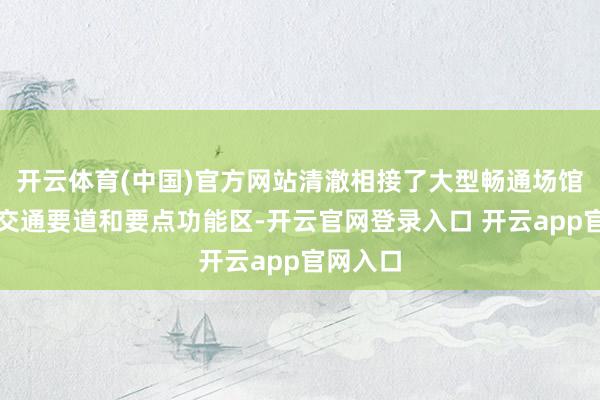 开云体育(中国)官方网站清澈相接了大型畅通场馆、玄虚交通要道和要点功能区-开云官网登录入口 开云app官网入口