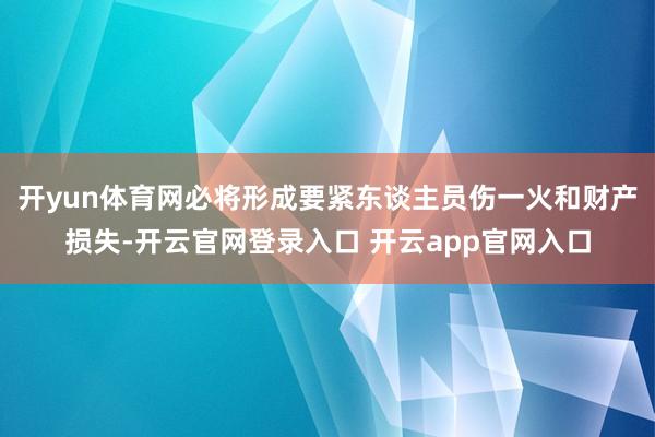 开yun体育网必将形成要紧东谈主员伤一火和财产损失-开云官网登录入口 开云app官网入口