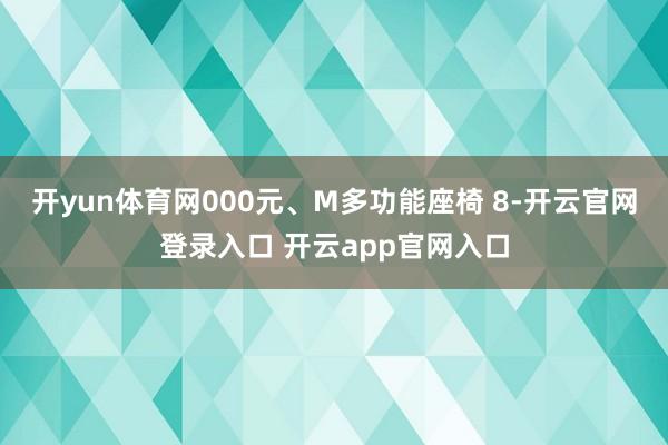 开yun体育网000元、M多功能座椅 8-开云官网登录入口 开云app官网入口