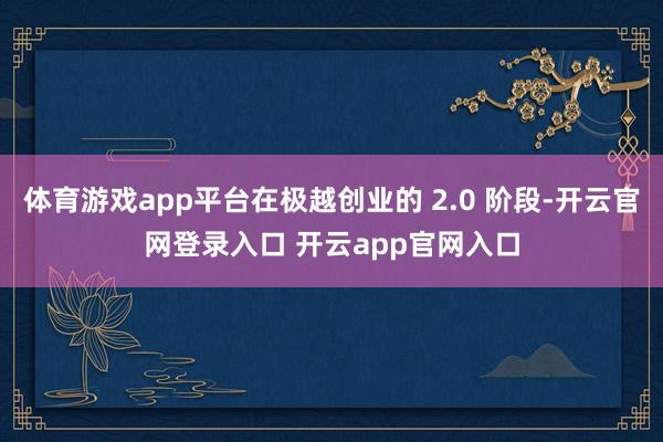 体育游戏app平台在极越创业的 2.0 阶段-开云官网登录入口 开云app官网入口