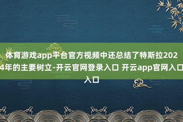 体育游戏app平台官方视频中还总结了特斯拉2024年的主要树立-开云官网登录入口 开云app官网入口