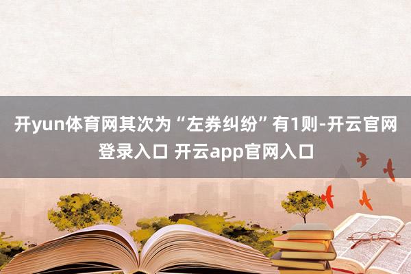 开yun体育网其次为“左券纠纷”有1则-开云官网登录入口 开云app官网入口