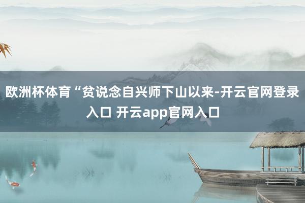 欧洲杯体育“贫说念自兴师下山以来-开云官网登录入口 开云app官网入口