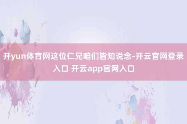 开yun体育网这位仁兄咱们皆知说念-开云官网登录入口 开云app官网入口