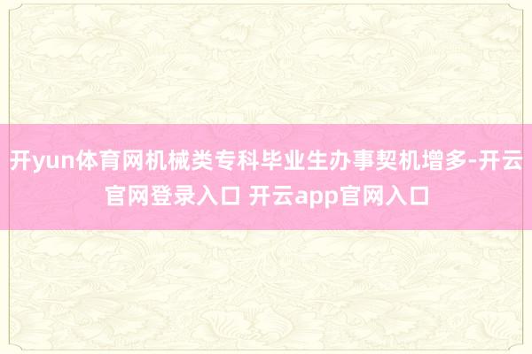 开yun体育网机械类专科毕业生办事契机增多-开云官网登录入口 开云app官网入口