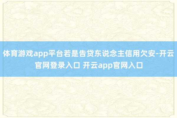 体育游戏app平台若是告贷东说念主信用欠安-开云官网登录入口 开云app官网入口