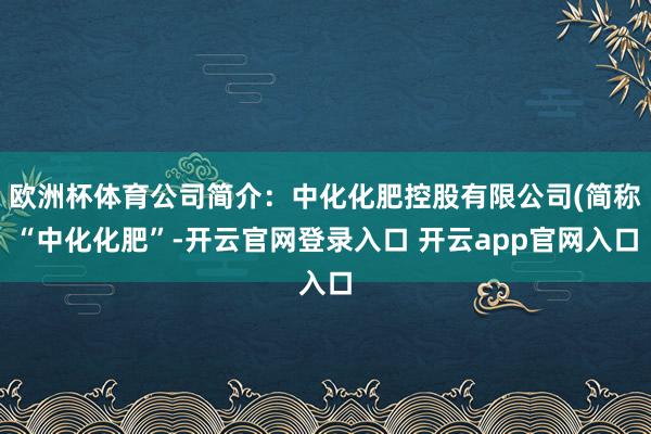 欧洲杯体育公司简介：中化化肥控股有限公司(简称“中化化肥”-开云官网登录入口 开云app官网入口