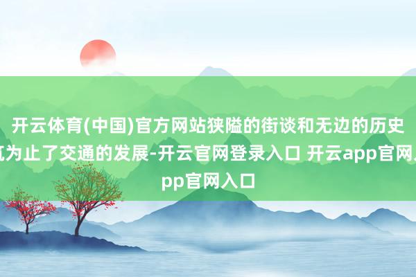 开云体育(中国)官方网站狭隘的街谈和无边的历史建筑为止了交通的发展-开云官网登录入口 开云app官网入口