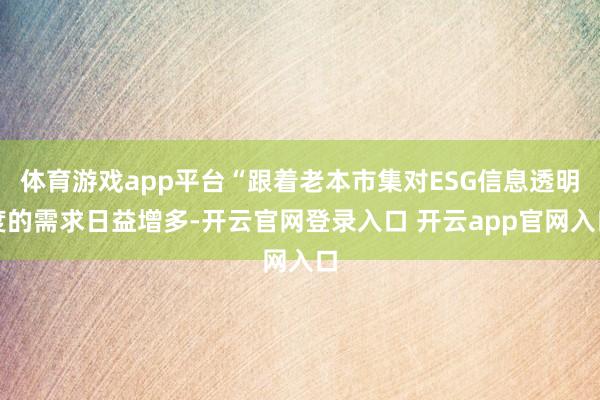 体育游戏app平台“跟着老本市集对ESG信息透明度的需求日益增多-开云官网登录入口 开云app官网入口