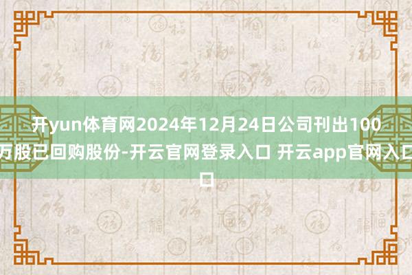 开yun体育网2024年12月24日公司刊出100万股已回购股份-开云官网登录入口 开云app官网入口