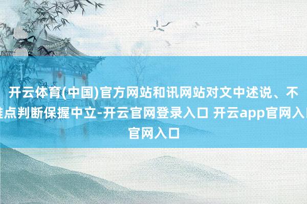 开云体育(中国)官方网站和讯网站对文中述说、不雅点判断保握中立-开云官网登录入口 开云app官网入口